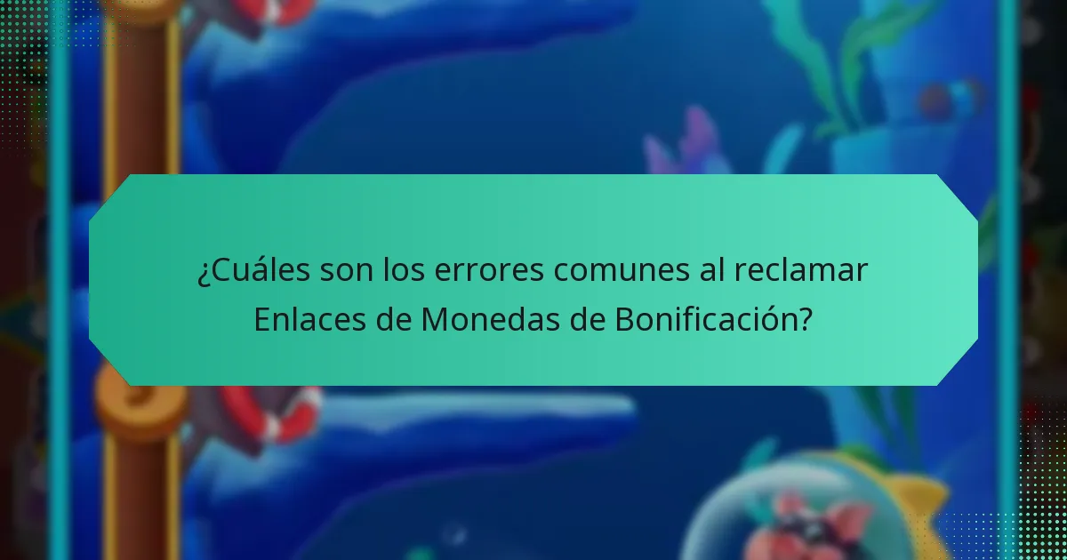 ¿Cuáles son los errores comunes al reclamar Enlaces de Monedas de Bonificación?