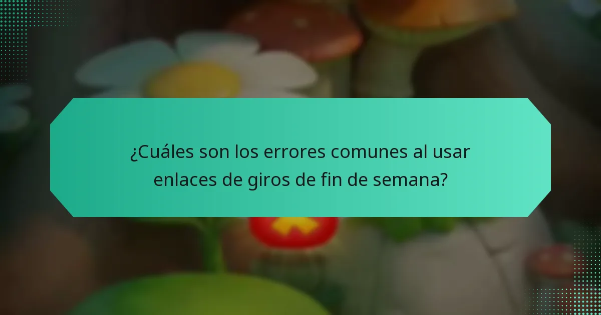 ¿Cuáles son los errores comunes al usar enlaces de giros de fin de semana?